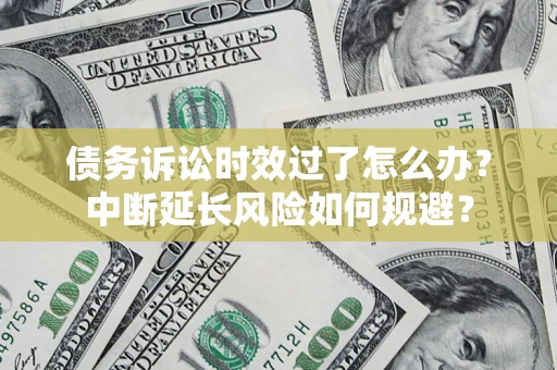 北京债务诉讼时效过了怎么办？中断延长风险如何规避？