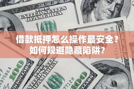 北京借款抵押怎么操作最安全？如何规避隐藏陷阱？