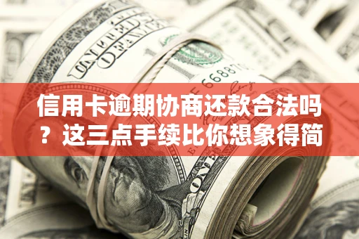 北京信用卡逾期协商还款合法吗？这三点手续比你想象得简单