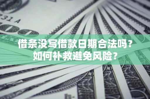 北京借条没写借款日期合法吗？如何补救避免风险？