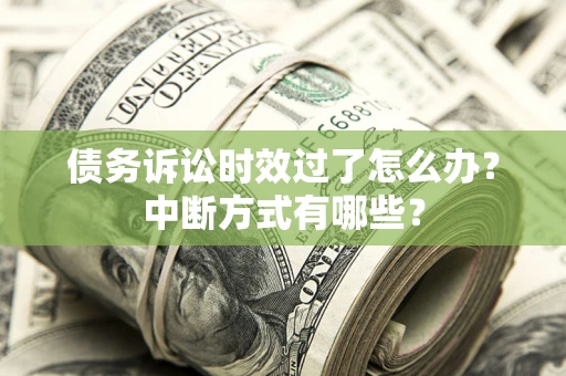 北京债务诉讼时效过了怎么办？中断方式有哪些？