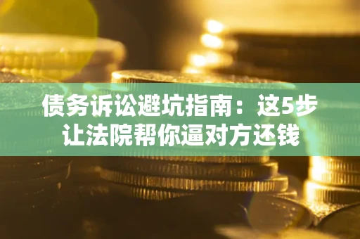 北京债务诉讼避坑指南：这5步让法院帮你逼对方还钱